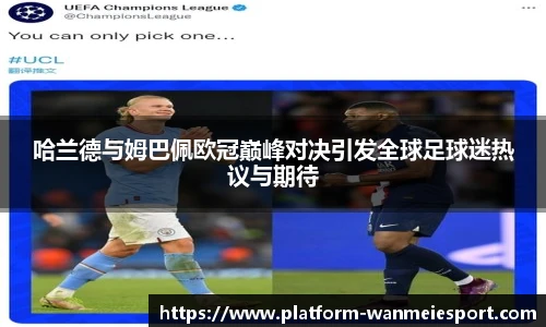 哈兰德与姆巴佩欧冠巅峰对决引发全球足球迷热议与期待