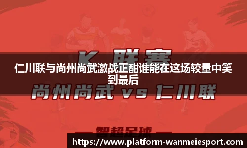 仁川联与尚州尚武激战正酣谁能在这场较量中笑到最后