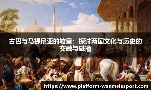 古巴与马提尼亚的较量：探讨两国文化与历史的交融与碰撞