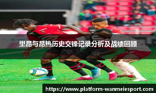 里昂与昂热历史交锋记录分析及战绩回顾