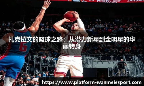 扎克拉文的篮球之路：从潜力新星到全明星的华丽转身